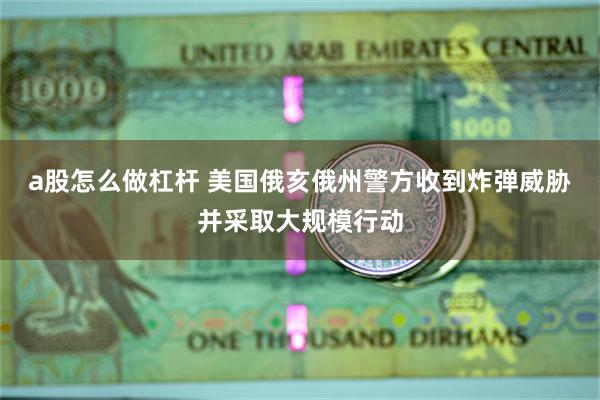 a股怎么做杠杆 美国俄亥俄州警方收到炸弹威胁并采取大规模行动