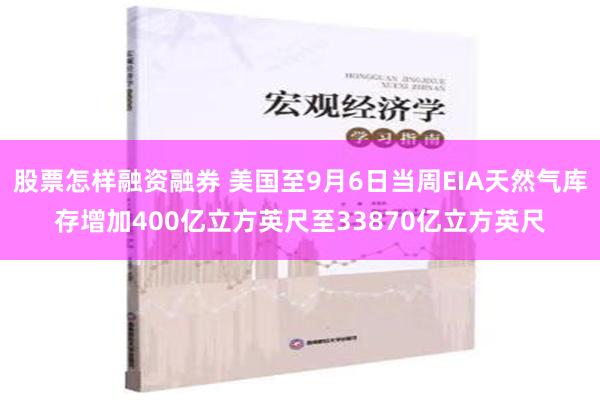 股票怎样融资融券 美国至9月6日当周EIA天然气库存增加400亿立方英尺至33870亿立方英尺