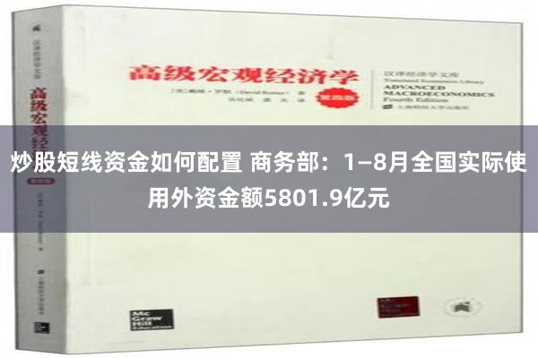 炒股短线资金如何配置 商务部：1—8月全国实际使用外资金额5801.9亿元