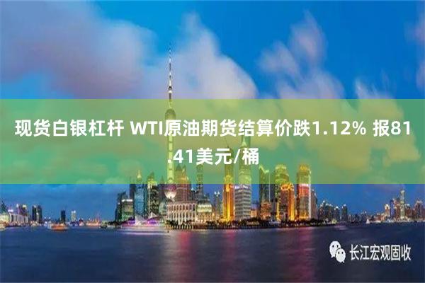 现货白银杠杆 WTI原油期货结算价跌1.12% 报81.41美元/桶