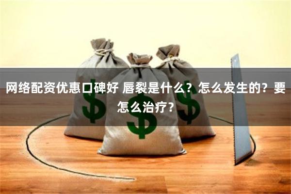 网络配资优惠口碑好 唇裂是什么？怎么发生的？要怎么治疗？