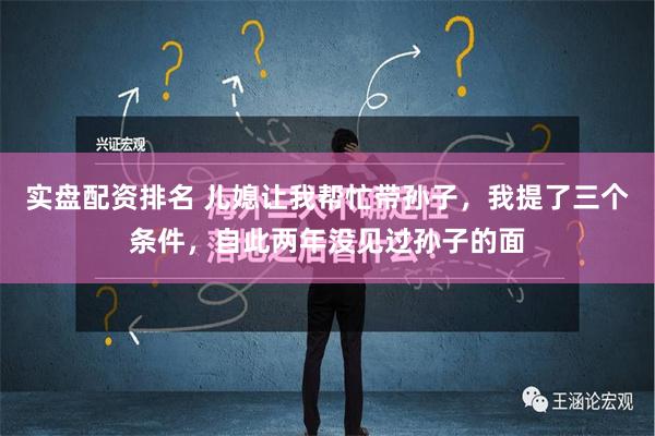 实盘配资排名 儿媳让我帮忙带孙子，我提了三个条件，自此两年没见过孙子的面