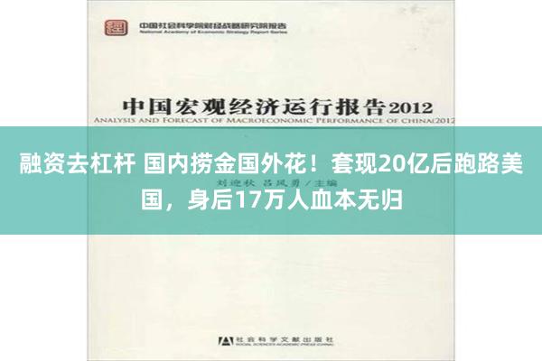 融资去杠杆 国内捞金国外花！套现20亿后跑路美国，身后17万人血本无归