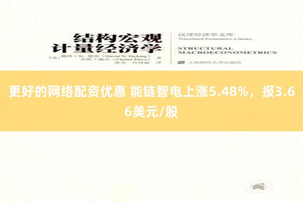 更好的网络配资优惠 能链智电上涨5.48%，报3.66美元/股