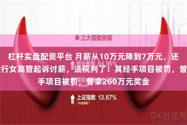 杠杆实盘配资平台 月薪从10万元降到7万元，还被扣发奖金，投行女高管起诉讨薪，法院判了！其经手项目被罚，曾拿260万元奖金