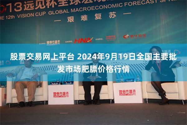 股票交易网上平台 2024年9月19日全国主要批发市场肥膘价格行情