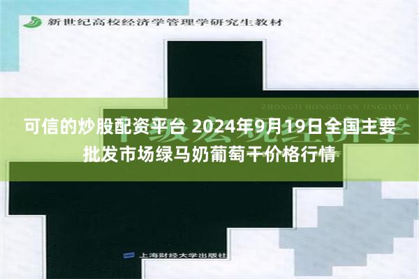 可信的炒股配资平台 2024年9月19日全国主要批发市场绿马奶葡萄干价格行情