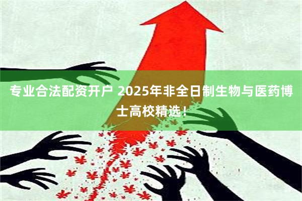 专业合法配资开户 2025年非全日制生物与医药博士高校精选！