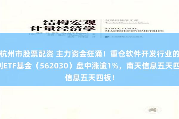 杭州市股票配资 主力资金狂涌！重仓软件开发行业的信创ETF基金（562030）盘中涨逾1%，南天信息五天四板！