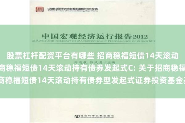 股票杠杆配资平台有哪些 招商稳福短债14天滚动持有债券发起式A,招商稳福短债14天滚动持有债券发起式C: 关于招商稳福短债14天滚动持有债券型发起式证券投资基金基金经理变更的公告