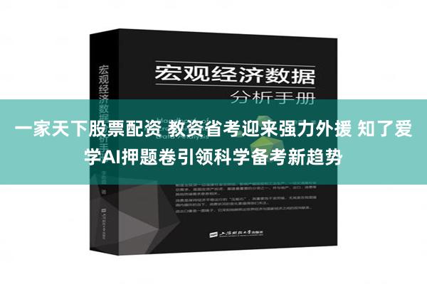 一家天下股票配资 教资省考迎来强力外援 知了爱学AI押题卷引领科学备考新趋势