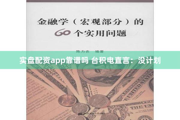 实盘配资app靠谱吗 台积电直言：没计划