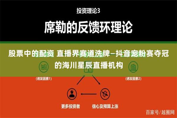 股票中的配资 直播界赛道洗牌—抖音宠粉赛夺冠的海川星辰直播机构