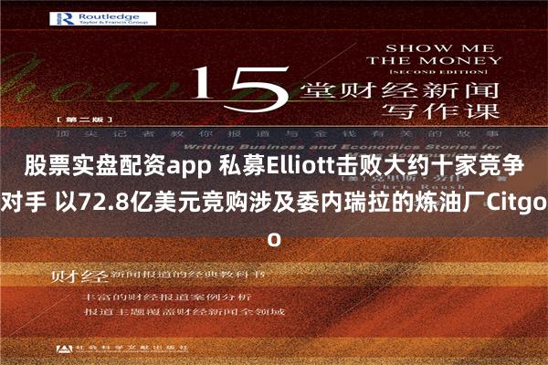 股票实盘配资app 私募Elliott击败大约十家竞争对手 以72.8亿美元竞购涉及委内瑞拉的炼油厂Citgo