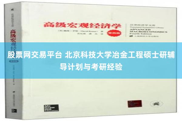 股票网交易平台 北京科技大学冶金工程硕士研辅导计划与考研经验