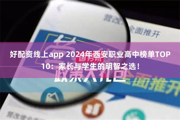 好配资线上app 2024年西安职业高中榜单TOP10：家长与学生的明智之选！