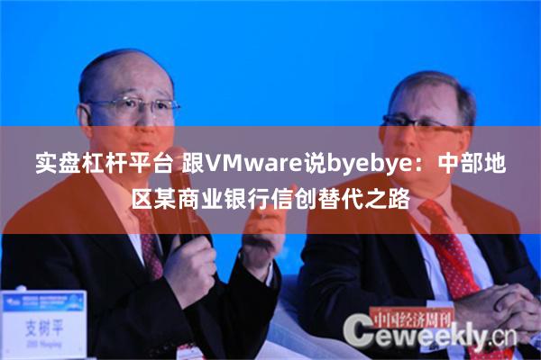 实盘杠杆平台 跟VMware说byebye：中部地区某商业银行信创替代之路