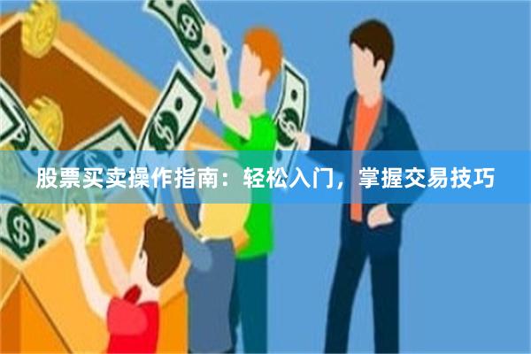 股票买卖操作指南：轻松入门，掌握交易技巧