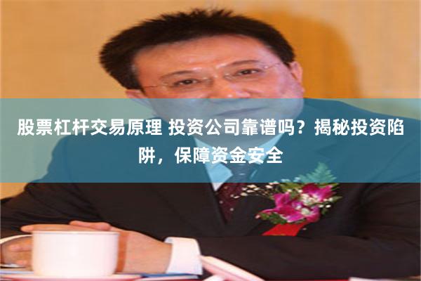 股票杠杆交易原理 投资公司靠谱吗？揭秘投资陷阱，保障资金安全