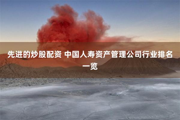 先进的炒股配资 中国人寿资产管理公司行业排名一览