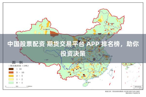 中国股票配资 期货交易平台 APP 排名榜，助你投资决策