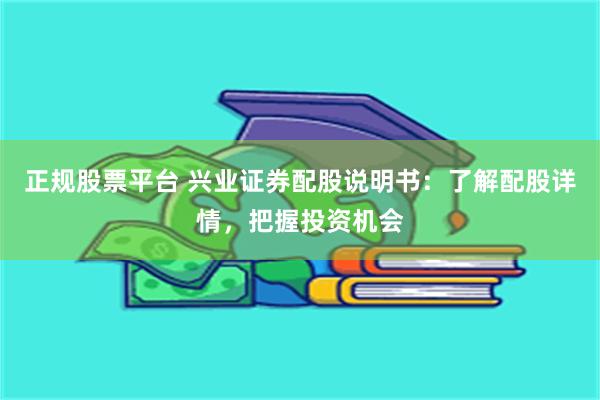 正规股票平台 兴业证券配股说明书：了解配股详情，把握投资机会