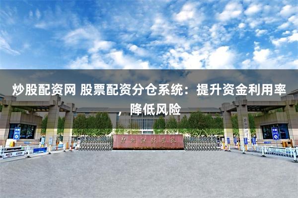 炒股配资网 股票配资分仓系统：提升资金利用率，降低风险