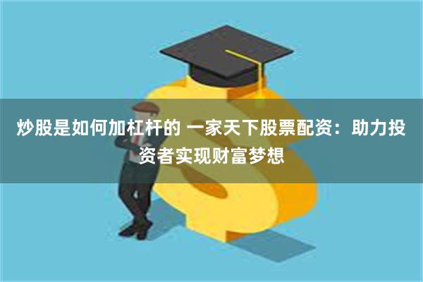 炒股是如何加杠杆的 一家天下股票配资：助力投资者实现财富梦想