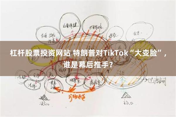 杠杆股票投资网站 特朗普对TikTok“大变脸”，谁是幕后推手？