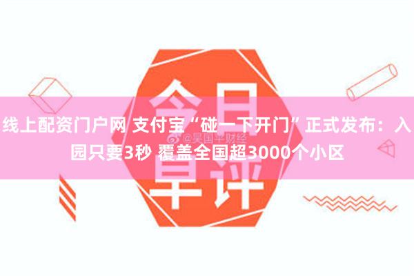 线上配资门户网 支付宝“碰一下开门”正式发布：入园只要3秒 覆盖全国超3000个小区