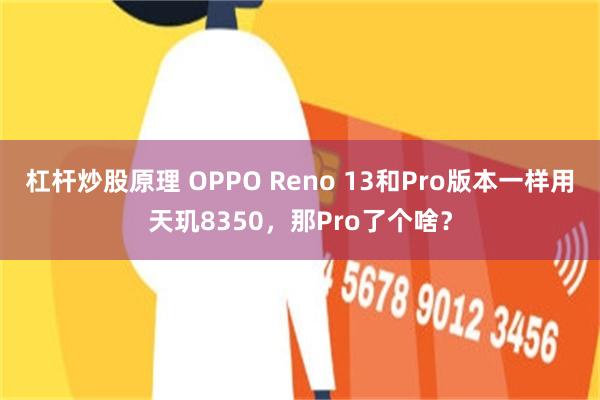 杠杆炒股原理 OPPO Reno 13和Pro版本一样用天玑8350，那Pro了个啥？