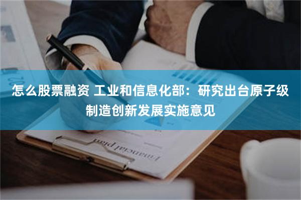 怎么股票融资 工业和信息化部：研究出台原子级制造创新发展实施意见