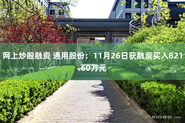 网上炒股融资 通用股份：11月26日获融资买入821.60万元