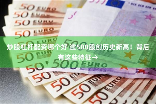 炒股杠杆配资哪个好 逾500股创历史新高！背后有这些特征→