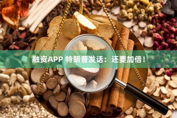 融资APP 特朗普发话：还要加倍！