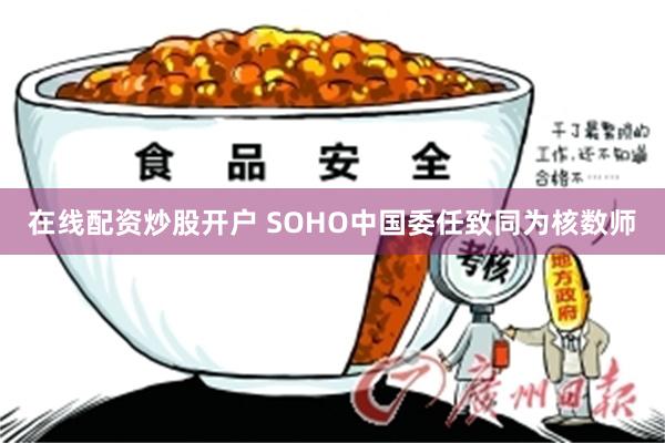 在线配资炒股开户 SOHO中国委任致同为核数师