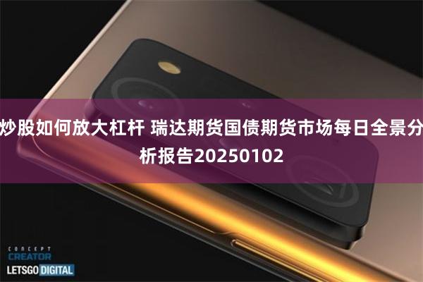 炒股如何放大杠杆 瑞达期货国债期货市场每日全景分析报告20250102