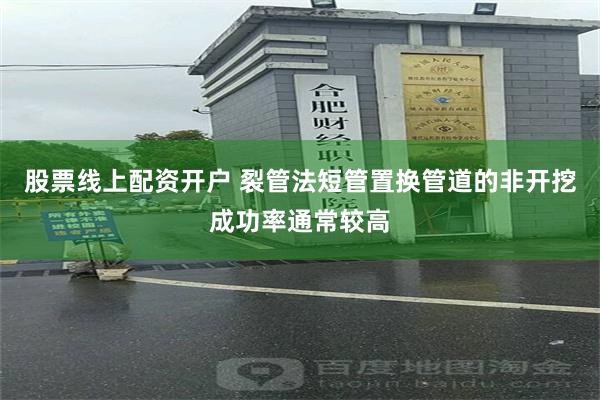 股票线上配资开户 裂管法短管置换管道的非开挖成功率通常较高