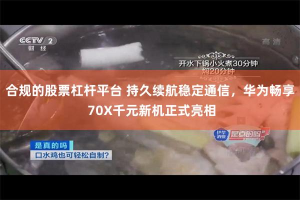 合规的股票杠杆平台 持久续航稳定通信，华为畅享 70X千元新机正式亮相