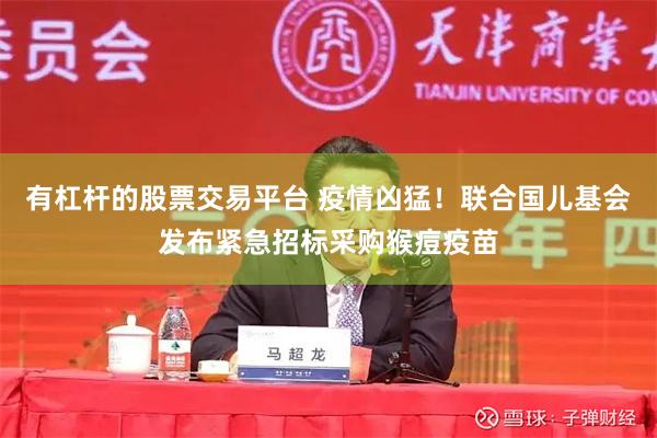 有杠杆的股票交易平台 疫情凶猛！联合国儿基会发布紧急招标采购猴痘疫苗