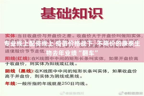 专业线上配资线上 疫苗价格战下, 不降价的康泰生物去年业绩“翻车”