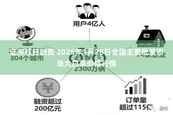 证券杠杆融资 2025年1月28日全国主要批发市场大白菜价格行情