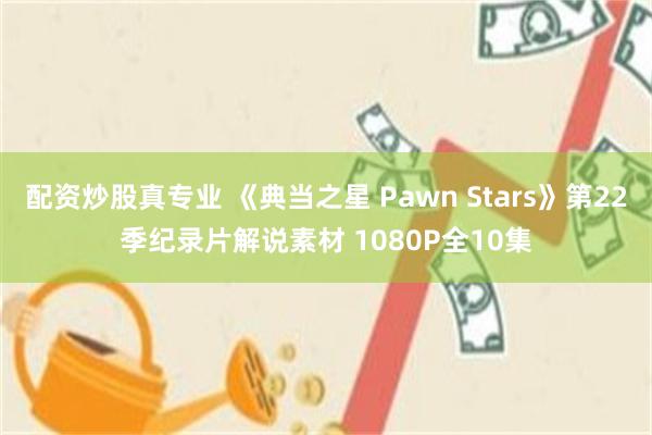 配资炒股真专业 《典当之星 Pawn Stars》第22季纪录片解说素材 1080P全10集