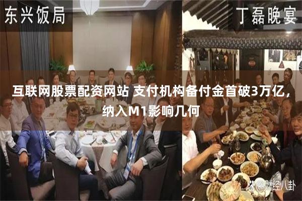 互联网股票配资网站 支付机构备付金首破3万亿，纳入M1影响几何