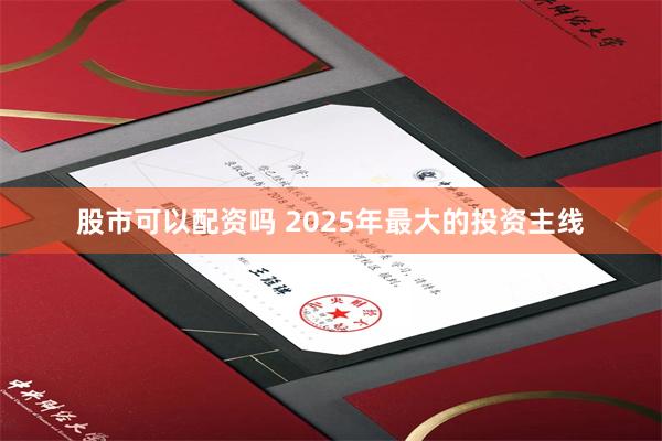 股市可以配资吗 2025年最大的投资主线