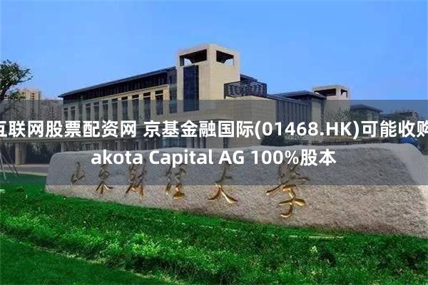 互联网股票配资网 京基金融国际(01468.HK)可能收购Jakota Capital AG 100%股本