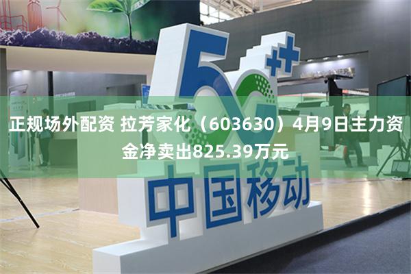 正规场外配资 拉芳家化（603630）4月9日主力资金净卖出825.39万元
