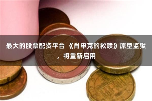 最大的股票配资平台 《肖申克的救赎》原型监狱，将重新启用