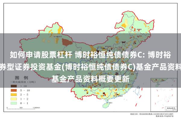 如何申请股票杠杆 博时裕恒纯债债券C: 博时裕恒纯债债券型证券投资基金(博时裕恒纯债债券C)基金产品资料概要更新