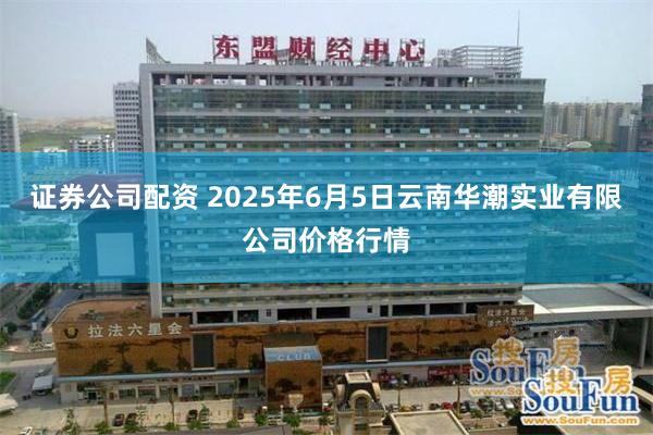 证券公司配资 2025年6月5日云南华潮实业有限公司价格行情